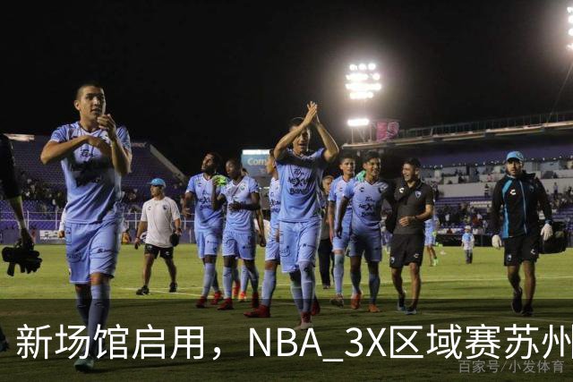 新场馆启用，NBA 3X区域赛苏州站收官